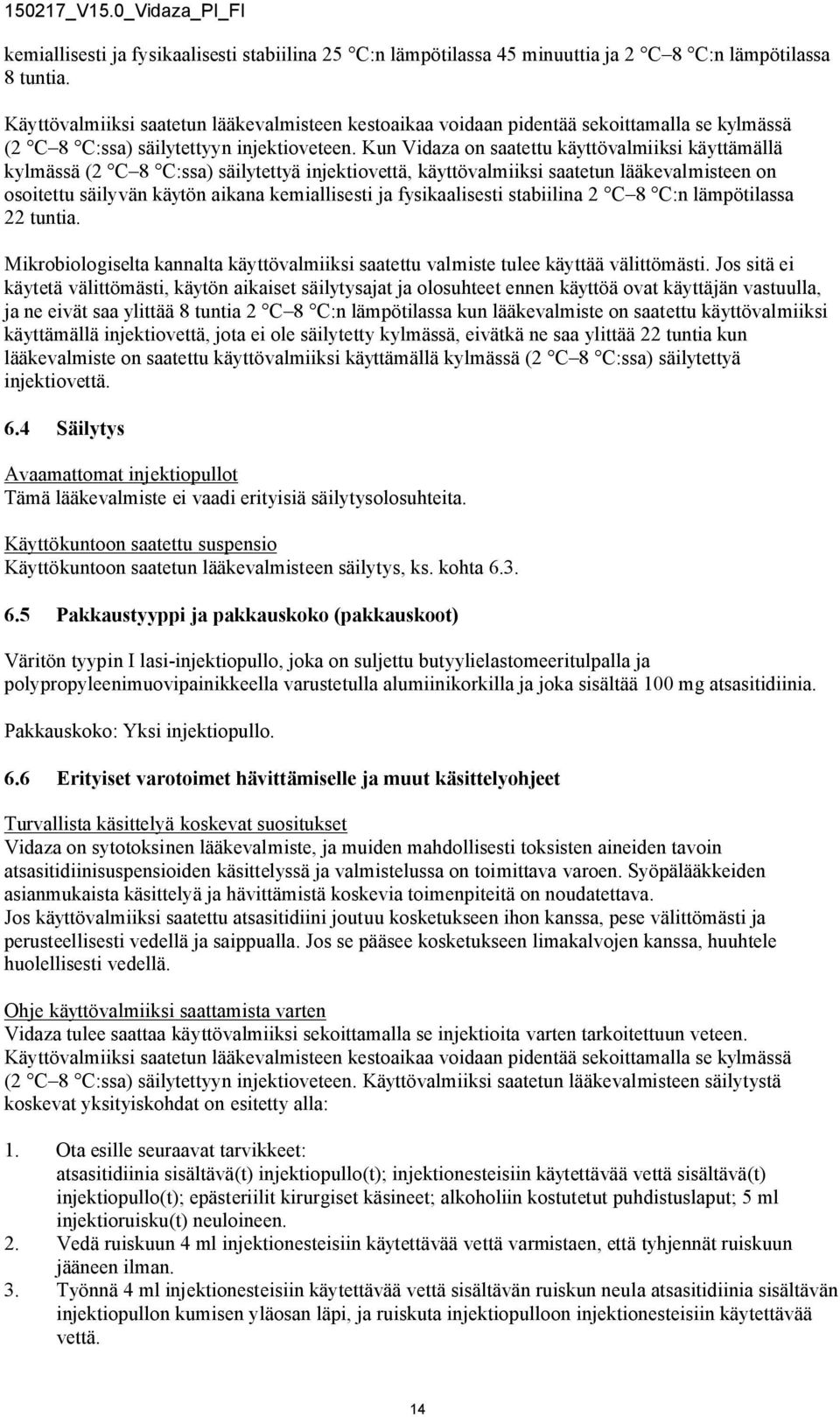 Kun Vidaza on saatettu käyttövalmiiksi käyttämällä kylmässä (2 C 8 C:ssa) säilytettyä injektiovettä, käyttövalmiiksi saatetun lääkevalmisteen on osoitettu säilyvän käytön aikana kemiallisesti ja