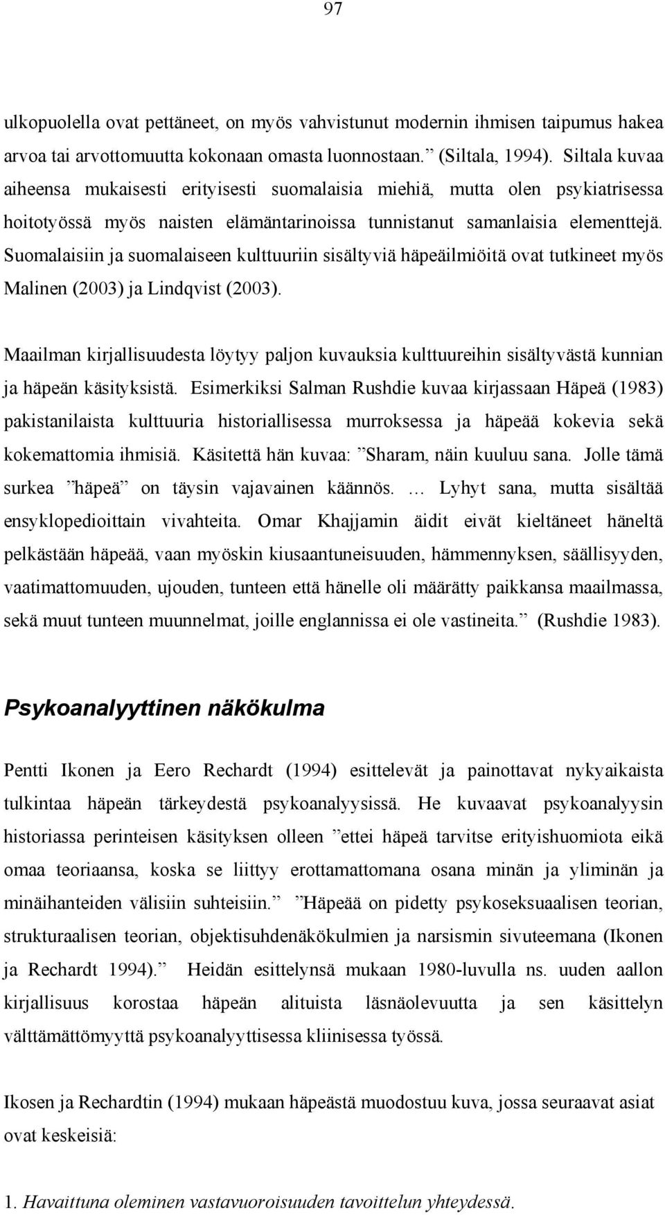 Suomalaisiin ja suomalaiseen kulttuuriin sisältyviä häpeäilmiöitä ovat tutkineet myös Malinen (2003) ja Lindqvist (2003).