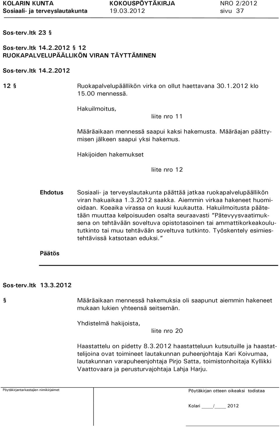 Hakijoiden hakemukset liite nro 12 Sosiaali- ja terveyslautakunta päättää jatkaa ruokapalvelupäällikön viran hakuaikaa 1.3.2012 saakka. Aiemmin virkaa hakeneet huomioidaan.