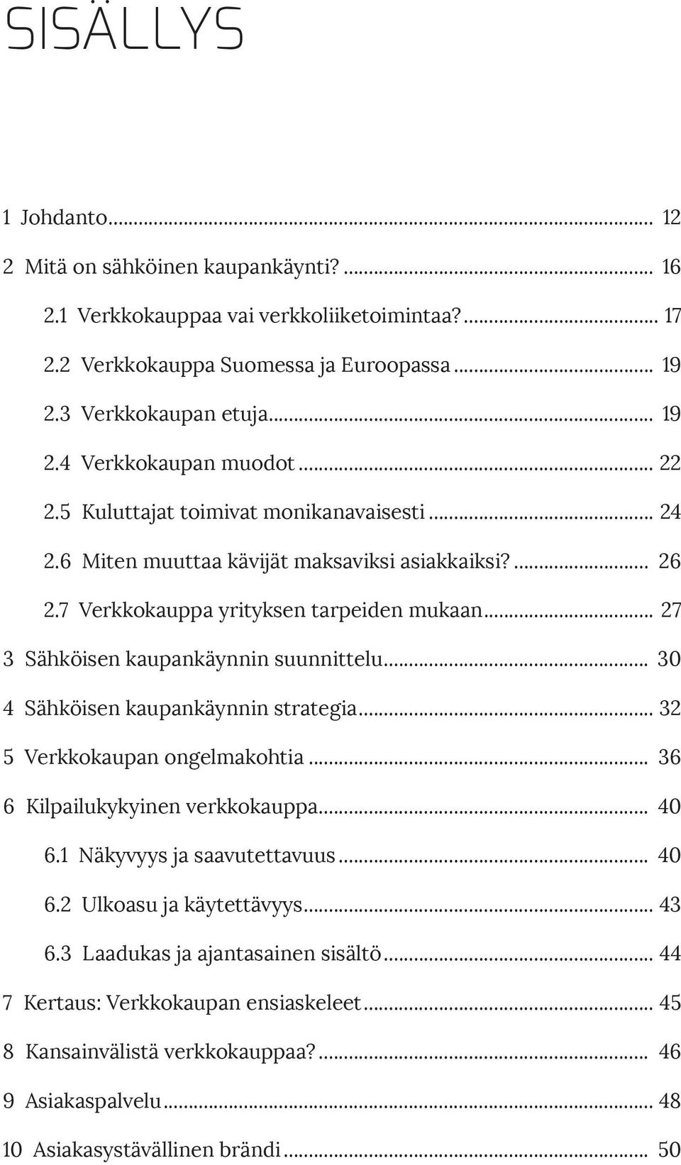 .. 30 4 Sähköisen kaupankäynnin strategia... 32 5 Verkkokaupan ongelmakohtia... 36 6 Kilpailukykyinen verkkokauppa... 40 6.1 Näkyvyys ja saavutettavuus... 40 6.2 Ulkoasu ja käytettävyys... 43 6.