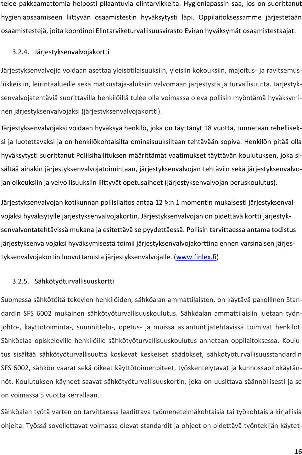 Järjestyksenvalvojakortti Järjestyksenvalvojia voidaan asettaa yleisötilaisuuksiin, yleisiin kokouksiin, majoitus- ja ravitsemusliikkeisiin, leirintäalueille sekä matkustaja-aluksiin valvomaan