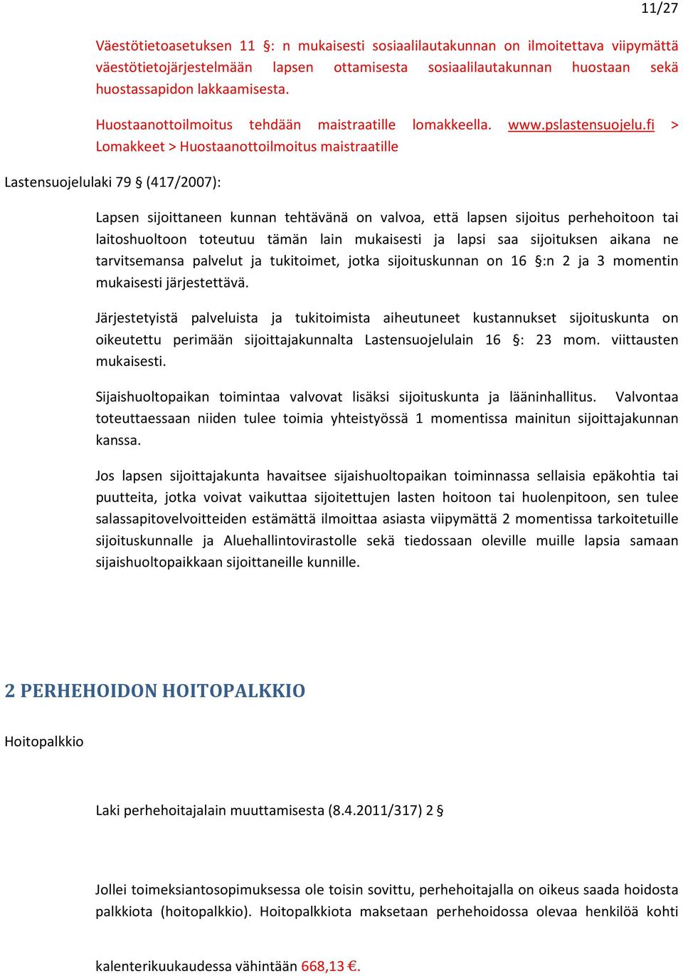 fi > Lomakkeet > Huostaanottoilmoitus maistraatille Lastensuojelulaki 79 (417/2007): Lapsen sijoittaneen kunnan tehtävänä on valvoa, että lapsen sijoitus perhehoitoon tai laitoshuoltoon toteutuu