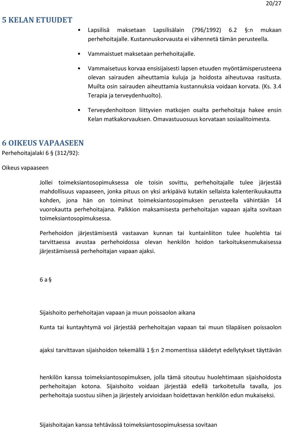 Muilta osin sairauden aiheuttamia kustannuksia voidaan korvata. (Ks. 3.4 Terapia ja terveydenhuolto). Terveydenhoitoon liittyvien matkojen osalta perhehoitaja hakee ensin Kelan matkakorvauksen.