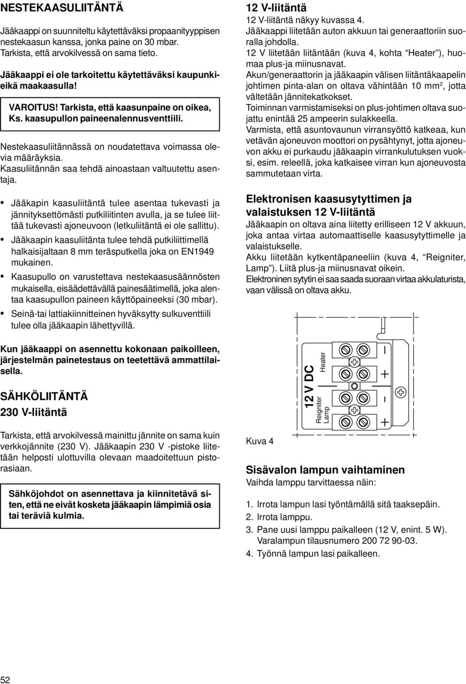 Nestekaasuliitännässä on noudatettava voimassa olevia määräyksia. Kaasuliitännän saa tehdä ainoastaan valtuutettu asentaja.