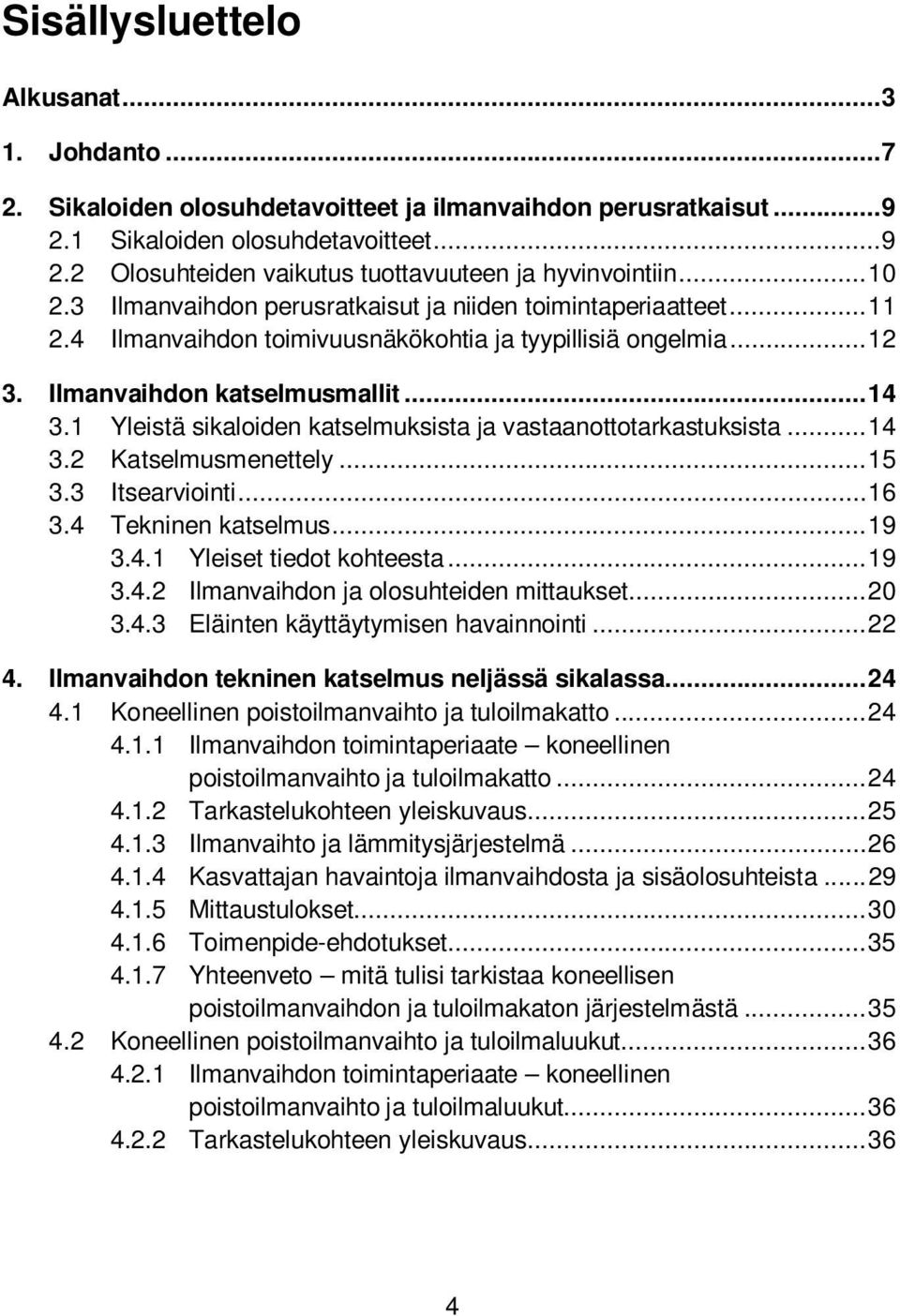 1 Yleistä sikaloiden katselmuksista ja vastaanottotarkastuksista... 14 3.2 Katselmusmenettely... 15 3.3 Itsearviointi... 16 3.4 Tekninen katselmus... 19 3.4.1 Yleiset tiedot kohteesta... 19 3.4.2 Ilmanvaihdon ja olosuhteiden mittaukset.