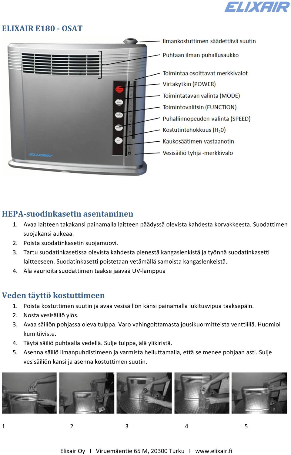 Suodatinkasetti poistetaan vetämällä samoista kangaslenkeistä. 4. Älä vaurioita suodattimen taakse jäävää UV- lamppua Veden täyttö kostuttimeen 1.