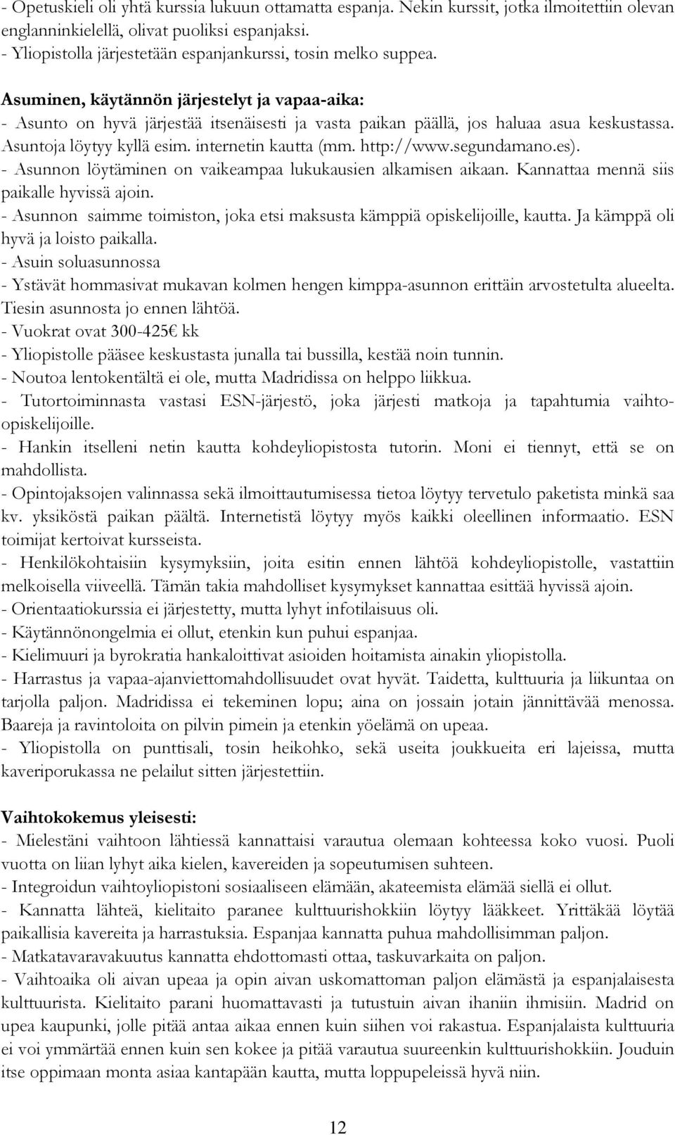 internetin kautta (mm. http://www.segundamano.es). - Asunnon löytäminen on vaikeampaa lukukausien alkamisen aikaan. Kannattaa mennä siis paikalle hyvissä ajoin.