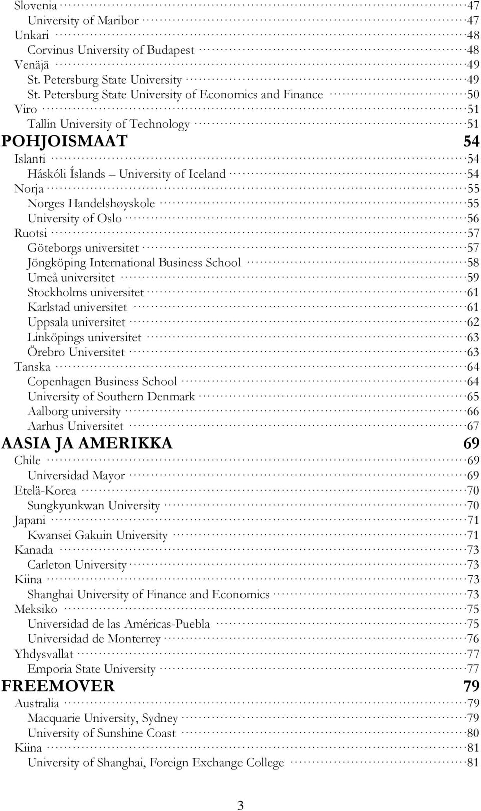 University of Oslo56 Ruotsi 57 Göteborgs universitet57 Jöngköping International Business School 58 Umeå universitet 59 Stockholms universitet61 Karlstad universitet 61 Uppsala universitet62