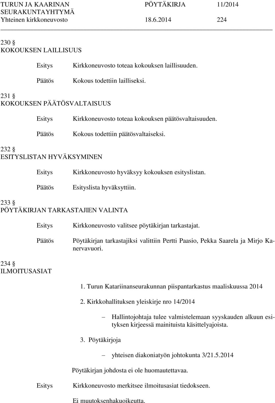 lista hyväksyttiin. 233 PÖYTÄKIRJAN TARKASTAJIEN VALINTA Kirkkoneuvosto valitsee pöytäkirjan tarkastajat. Pöytäkirjan tarkastajiksi valittiin Pertti Paasio, Pekka Saarela ja Mirjo Kanervavuori.