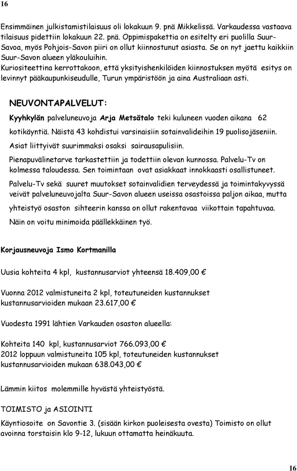 Kuriositeettina kerrottakoon, että yksityishenkilöiden kiinnostuksen myötä esitys on levinnyt pääkaupunkiseudulle, Turun ympäristöön ja aina Australiaan asti.