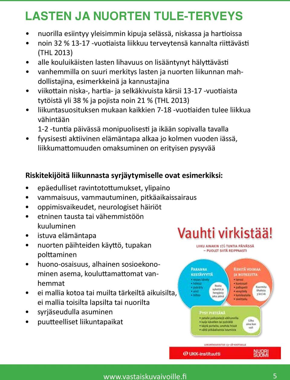 13-17 -vuotiaista tytöistä yli 38 % ja pojista noin 21 % (THL 2013) liikuntasuosituksen mukaan kaikkien 7-18 -vuotiaiden tulee liikkua vähintään 1-2 -tuntia päivässä monipuolisesti ja ikään sopivalla