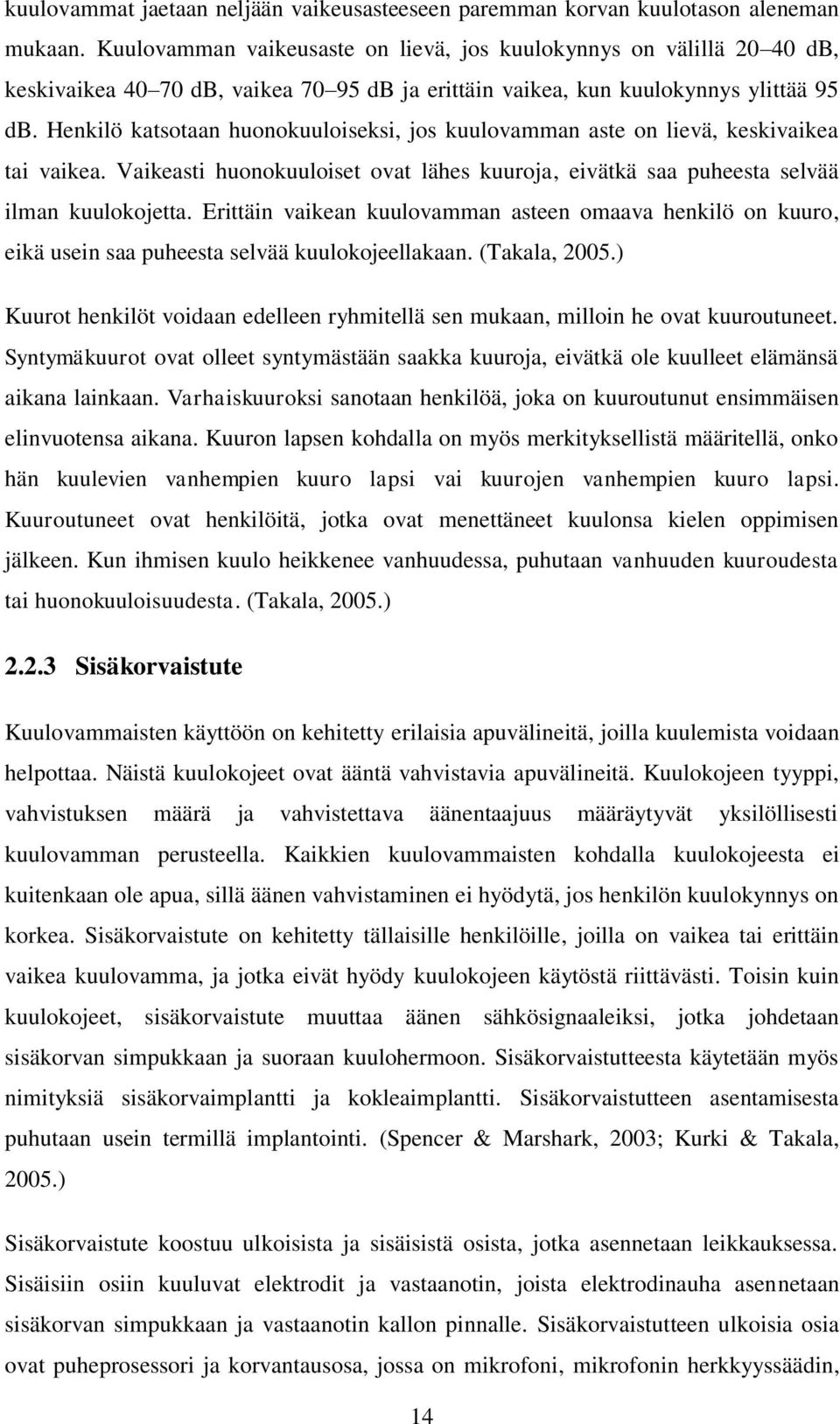 Henkilö katsotaan huonokuuloiseksi, jos kuulovamman aste on lievä, keskivaikea tai vaikea. Vaikeasti huonokuuloiset ovat lähes kuuroja, eivätkä saa puheesta selvää ilman kuulokojetta.