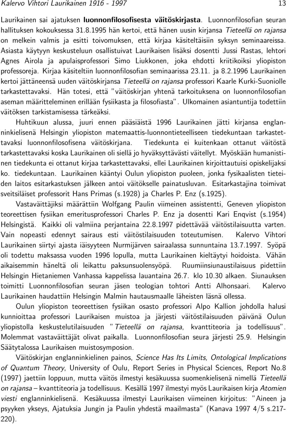 Asiasta käytyyn keskusteluun osallistuivat Laurikaisen lisäksi dosentti Jussi Rastas, lehtori Agnes Airola ja apulaisprofessori Simo Liukkonen, joka ehdotti kriitikoiksi yliopiston professoreja.