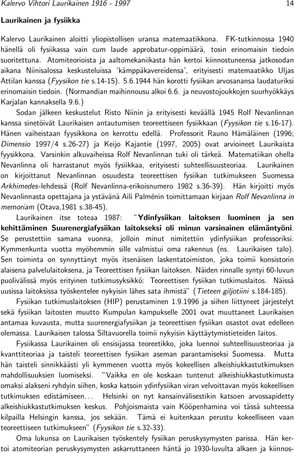 Atomiteorioista ja aaltomekaniikasta hän kertoi kiinnostuneensa jatkosodan aikana Niinisalossa keskusteluissa kämppäkavereidensa, erityisesti matemaatikko Uljas Attilan kanssa (Fyysikon tie s.14-15).