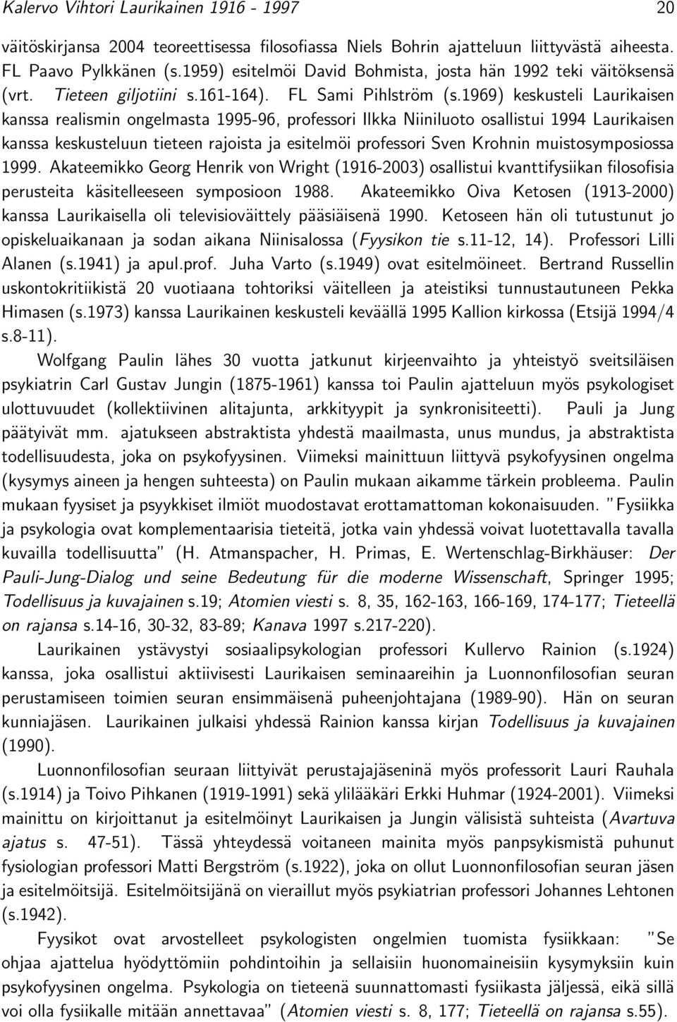 1969) keskusteli Laurikaisen kanssa realismin ongelmasta 1995-96, professori Ilkka Niiniluoto osallistui 1994 Laurikaisen kanssa keskusteluun tieteen rajoista ja esitelmöi professori Sven Krohnin