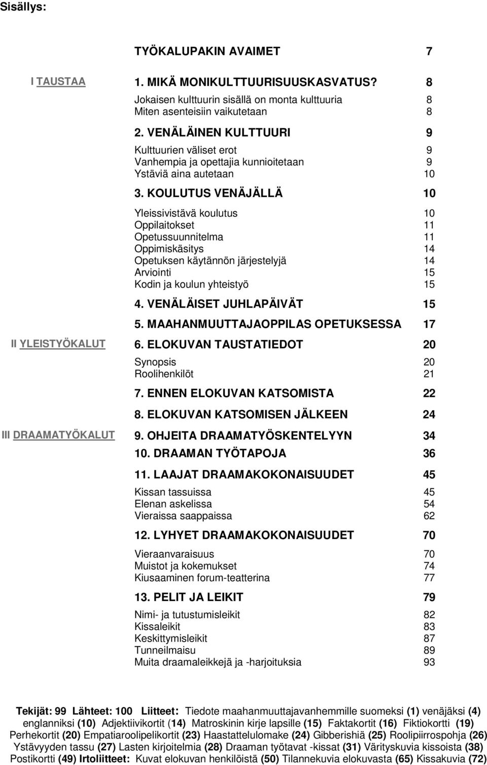 KOULUTUS VENÄJÄLLÄ 10 Yleissivistävä koulutus Oppilaitokset Opetussuunnitelma Oppimiskäsitys Opetuksen käytännön järjestelyjä Arviointi Kodin ja koulun yhteistyö 4. VENÄLÄISET JUHLAPÄIVÄT 15 5.