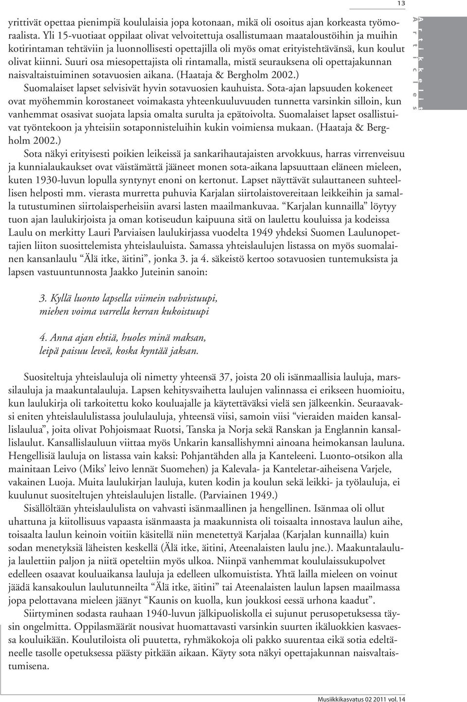 Suuri osa miesopettajista oli rintamalla, mistä seurauksena oli opettajakunnan naisvaltaistuiminen sotavuosien aikana. (Haataja & Bergholm 2002.