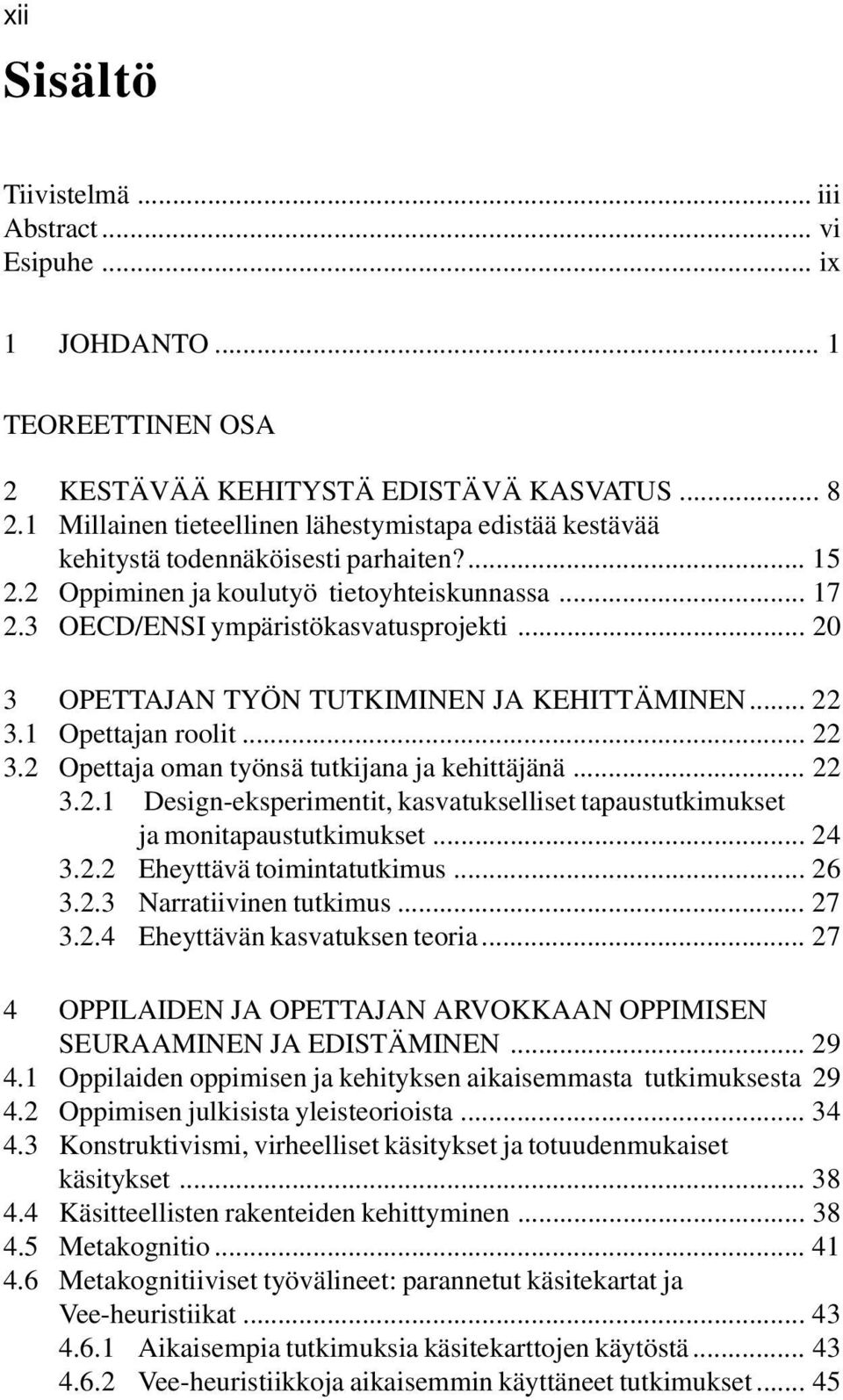 .. 20 3 OPETTAJAN TYÖN TUTKIMINEN JA KEHITTÄMINEN... 22 3.1 Opettajan roolit... 22 3.2 Opettaja oman työnsä tutkijana ja kehittäjänä... 22 3.2.1 Design-eksperimentit, kasvatukselliset tapaustutkimukset ja monitapaustutkimukset.