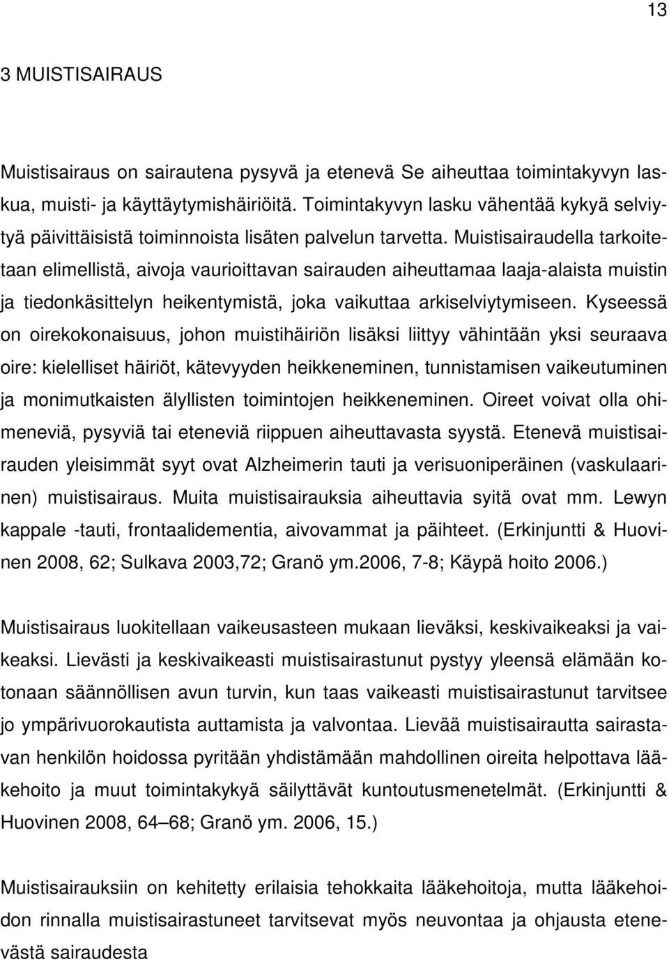 Muistisairaudella tarkoitetaan elimellistä, aivoja vaurioittavan sairauden aiheuttamaa laaja-alaista muistin ja tiedonkäsittelyn heikentymistä, joka vaikuttaa arkiselviytymiseen.