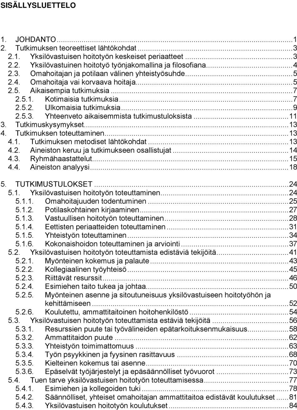 ..11 3. Tutkimuskysymykset...13 4. Tutkimuksen toteuttaminen...13 4.1. Tutkimuksen metodiset lähtökohdat...13 4.2. Aineiston keruu ja tutkimukseen osallistujat...14 4.3. Ryhmähaastattelut...15 4.4. Aineiston analyysi.