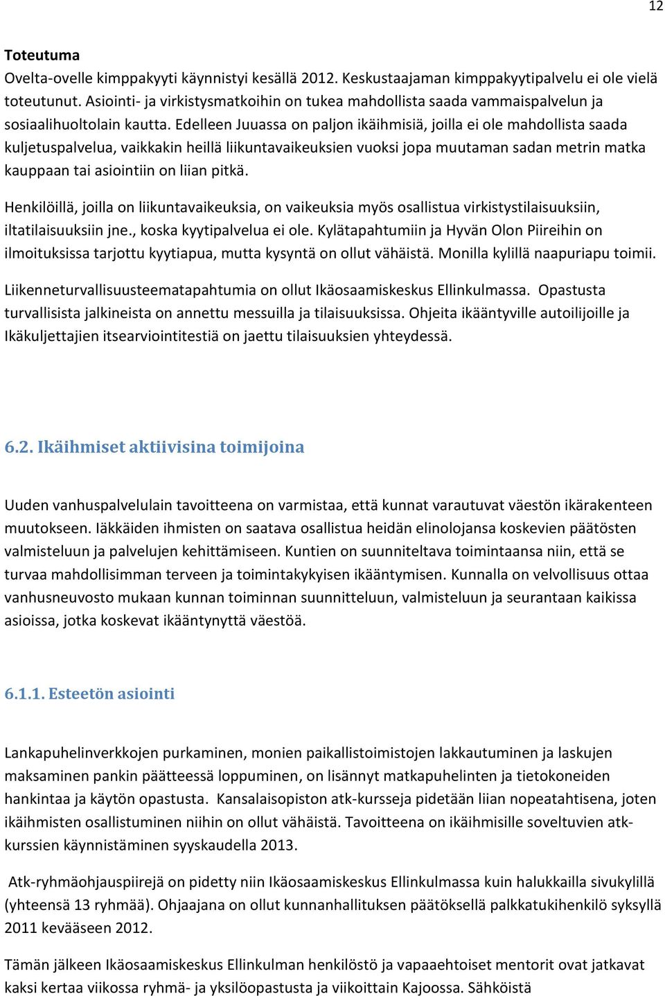 Edelleen Juuassa on paljon ikäihmisiä, joilla ei ole mahdollista saada kuljetuspalvelua, vaikkakin heillä liikuntavaikeuksien vuoksi jopa muutaman sadan metrin matka kauppaan tai asiointiin on liian