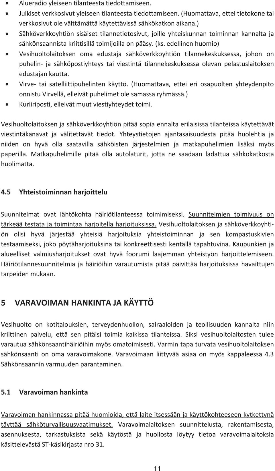 edellinenhuomio) Vesihuoltolaitoksen oma edustaja sähköverkkoyhtiön tilannekeskuksessa, johon on puhelin ja sähköpostiyhteys tai viestintä tilannekeskuksessa olevan pelastuslaitoksen edustajankautta.