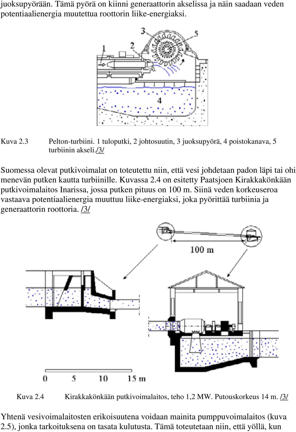 /3/ Suomessa olevat putkivoimalat on toteutettu niin, että vesi johdetaan padon läpi tai ohi menevän putken kautta turbiinille. Kuvassa 2.