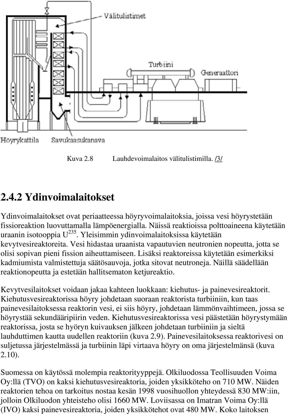 Näissä reaktioissa polttoaineena käytetään uraanin isotooppia U 235. Yleisimmin ydinvoimalaitoksissa käytetään kevytvesireaktoreita.