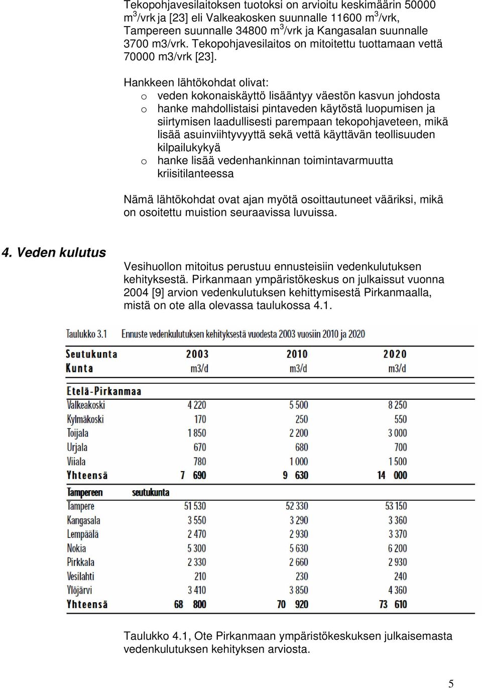 Hankkeen lähtökohdat olivat: o veden kokonaiskäyttö lisääntyy väestön kasvun johdosta o hanke mahdollistaisi pintaveden käytöstä luopumisen ja siirtymisen laadullisesti parempaan tekopohjaveteen,