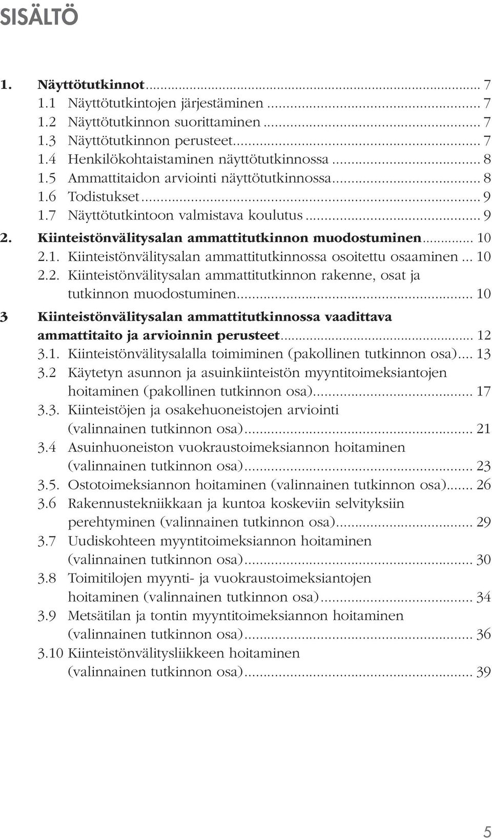 .. 10 2.2. Kiinteistönvälitysalan ammattitutkinnon rakenne, osat ja tutkinnon muodostuminen... 10 3 Kiinteistönvälitysalan ammattitutkinnossa vaadittava ammattitaito ja arvioinnin perusteet... 12 3.1. Kiinteistönvälitysalalla toimiminen (pakollinen tutkinnon osa).