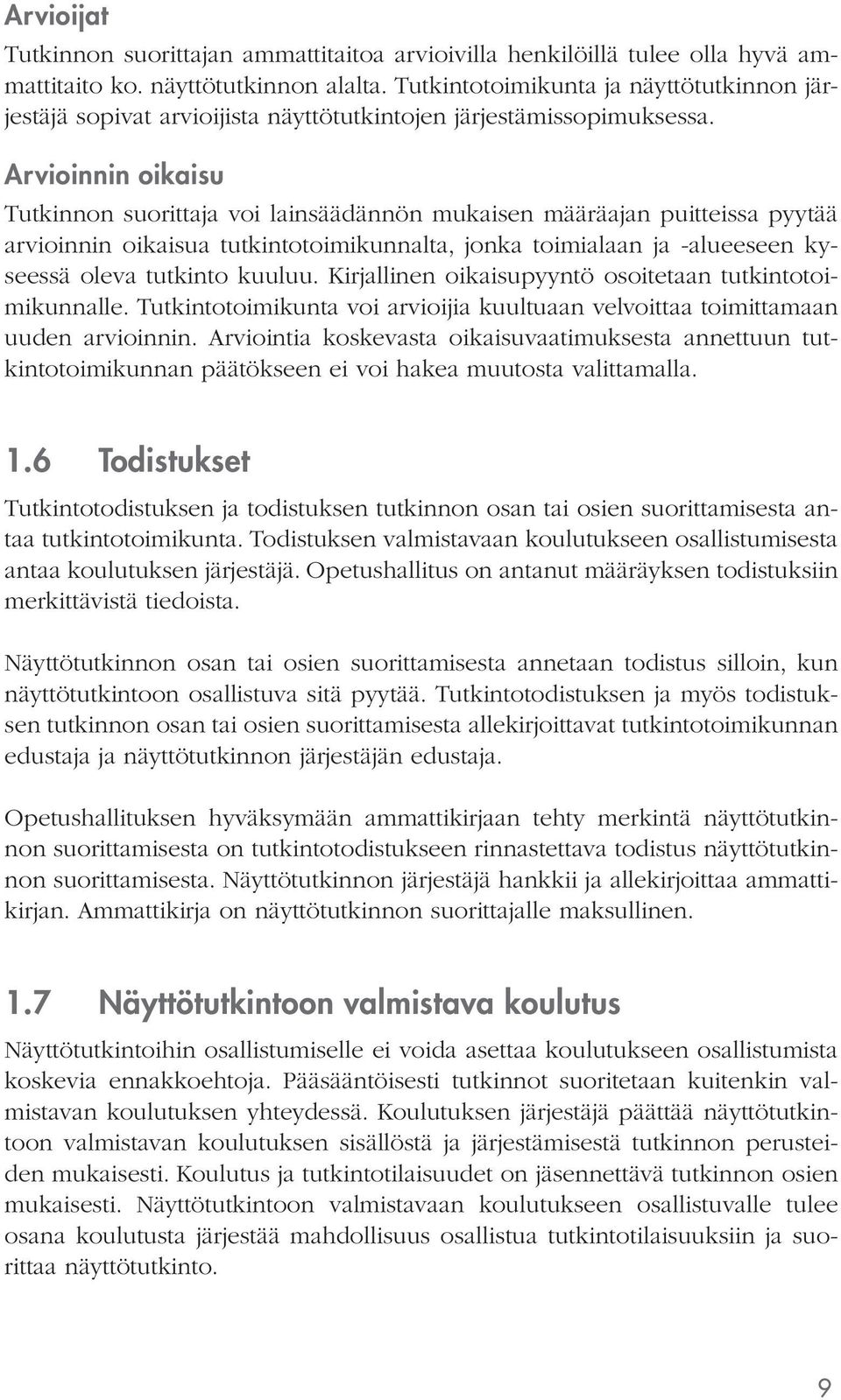 Arvioinnin oikaisu voi lainsäädännön mukaisen määräajan puitteissa pyytää arvioinnin oikaisua tutkintotoimikunnalta, jonka toimialaan ja -alueeseen kyseessä oleva tutkinto kuuluu.