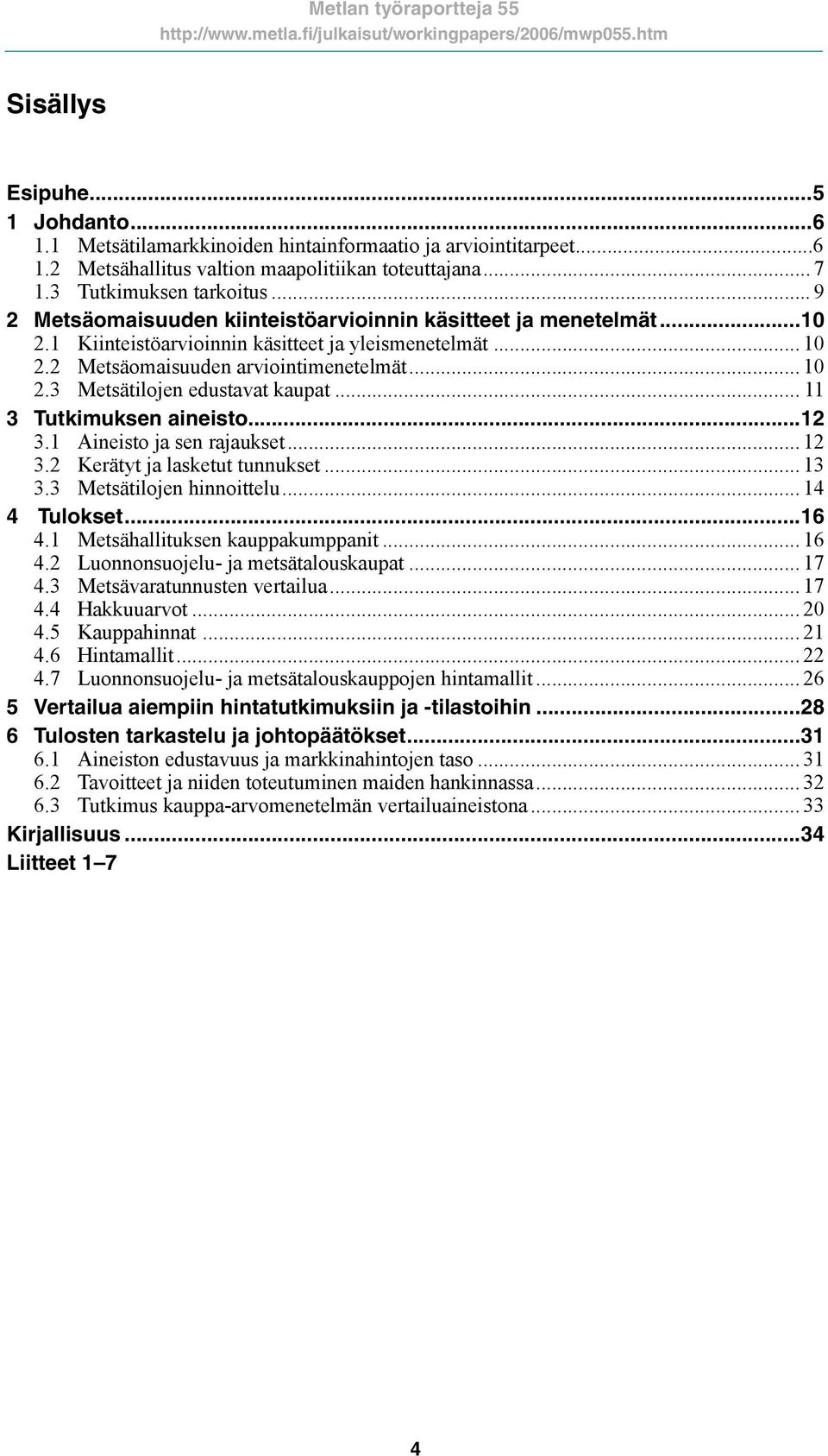 .. 11 3 Tutkimuksen aineisto...12 3.1 Aineisto ja sen rajaukset... 12 3.2 Kerätyt ja lasketut tunnukset... 13 3.3 Metsätilojen hinnoittelu... 14 4 Tulokset...16 4.1 Metsähallituksen kauppakumppanit.