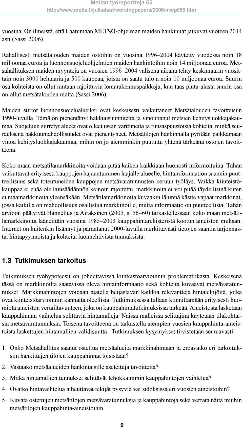 Metsähallituksen maiden myyntejä on vuosien 1996 2004 välisenä aikana tehty keskimäärin vuosittain noin 3000 hehtaaria ja 500 kauppaa, joista on saatu tuloja noin 10 miljoonaa euroa.