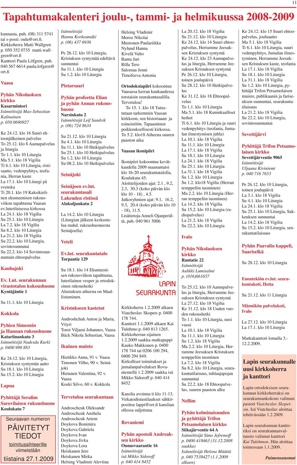 klo 16 Suuri ehtoonjälkeinen palvelus To 25.12. klo 8 Aamupalvelus ja liturgia To 1.1. klo 10 Liturgia Ma 5.1. klo 18 Vigilia Ti 6.1. klo 10 Liturgia, ristisaatto, vedenpyhitys, teofania, Herran kaste La 17.