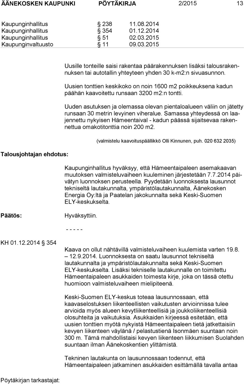 Uusien tonttien keskikoko on noin 1600 m2 poikkeuksena kadun pää hän kaavoitettu runsaan 3200 m2:n tontti.