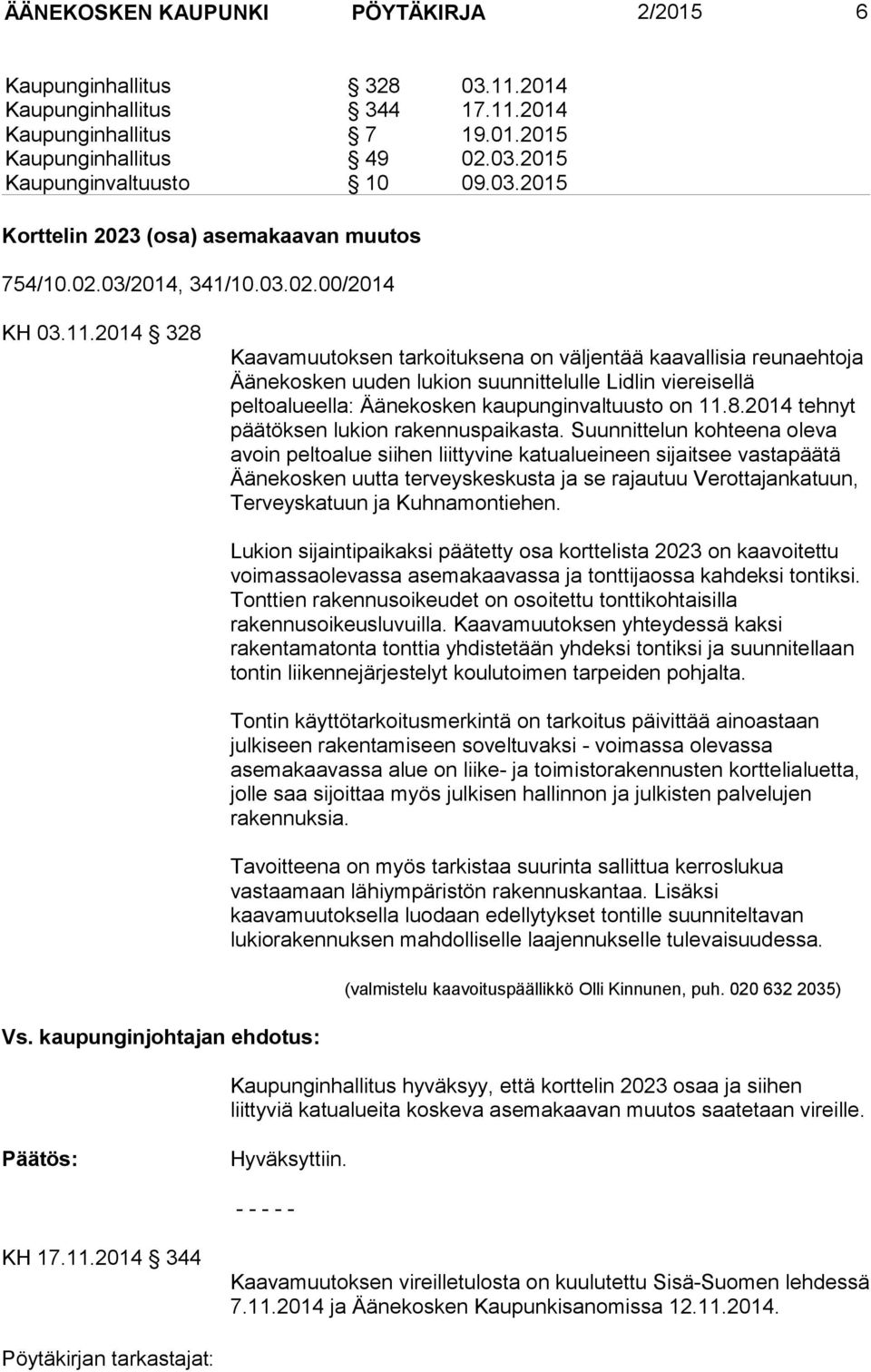 2014 328 Kaavamuutoksen tarkoituksena on väljentää kaavallisia reunaehtoja Äänekosken uuden lukion suunnittelulle Lidlin viereisellä peltoalueella: Äänekosken kaupunginvaltuusto on 11.8.2014 tehnyt päätöksen lukion rakennuspaikasta.