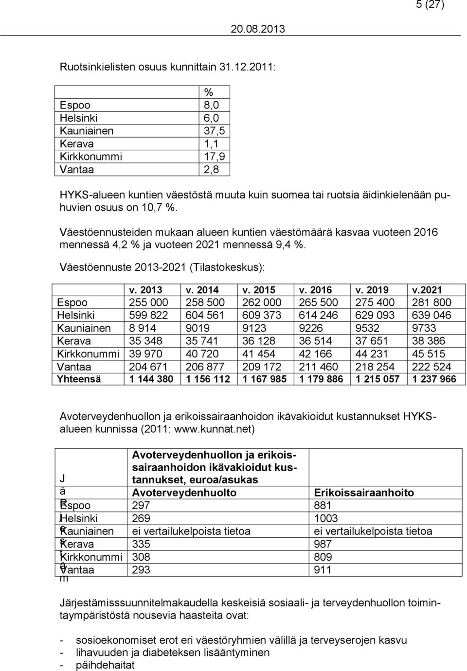 Väestöennusteiden mukaan alueen kuntien väestömäärä kasvaa vuoteen 2016 mennessä 4,2 % ja vuoteen 2021 mennessä 9,4 %. Väestöennuste 2013-2021 (Tilastokeskus): v. 2013 v. 2014 v. 2015 v. 2016 v.