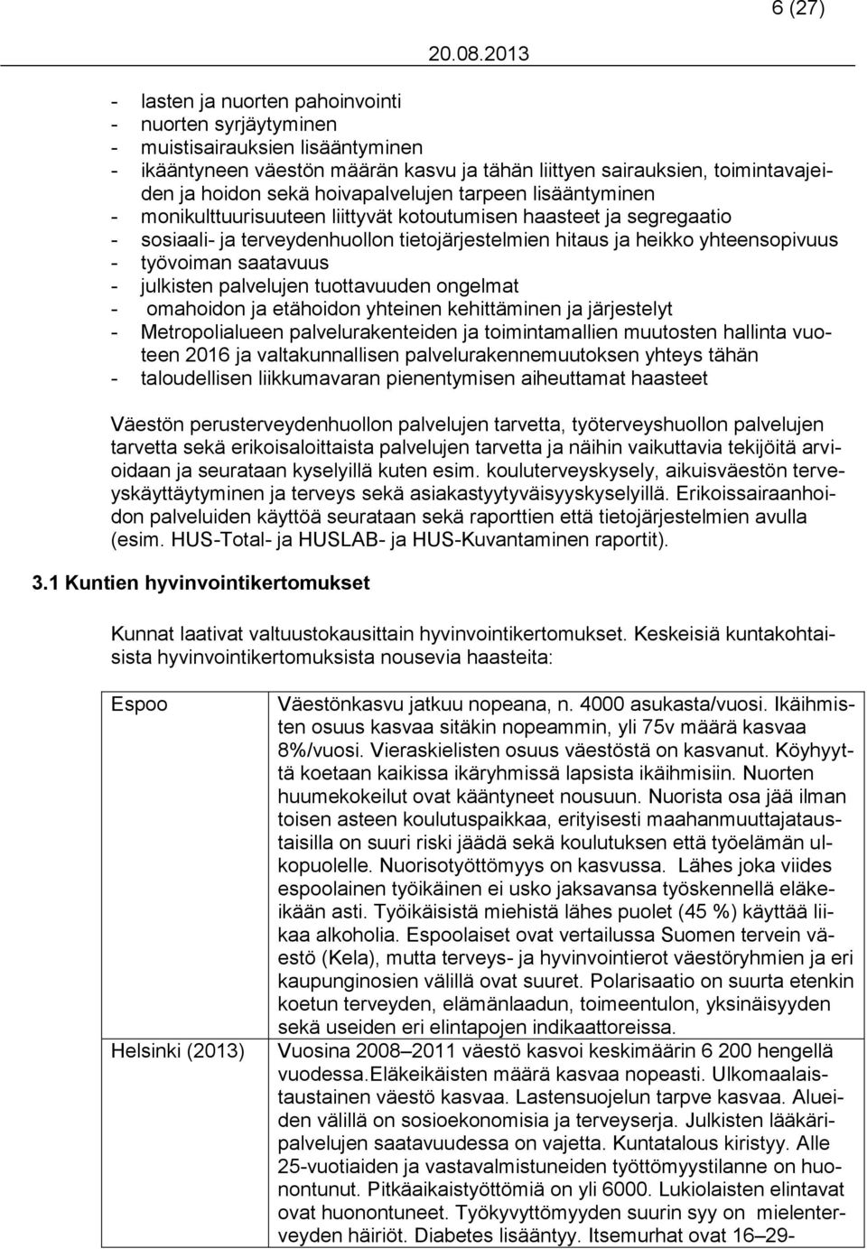 työvoiman saatavuus - julkisten palvelujen tuottavuuden ongelmat - omahoidon ja etähoidon yhteinen kehittäminen ja järjestelyt - Metropolialueen palvelurakenteiden ja toimintamallien muutosten