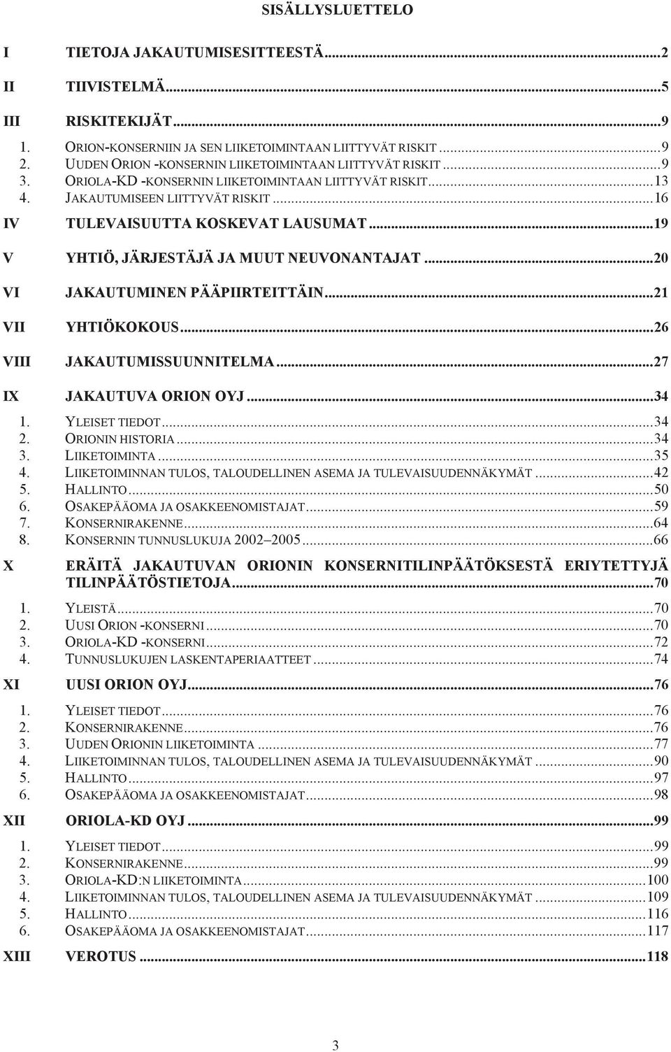 ..19 V YHTIÖ, JÄRJESTÄJÄ JA MUUT NEUVONANTAJAT...20 VI VII JAKAUTUMINEN PÄÄPIIRTEITTÄIN...21 YHTIÖKOKOUS...26 VIII JAKAUTUMISSUUNNITELMA...27 IX JAKAUTUVA ORION OYJ...34 1. YLEISET TIEDOT...34 2.