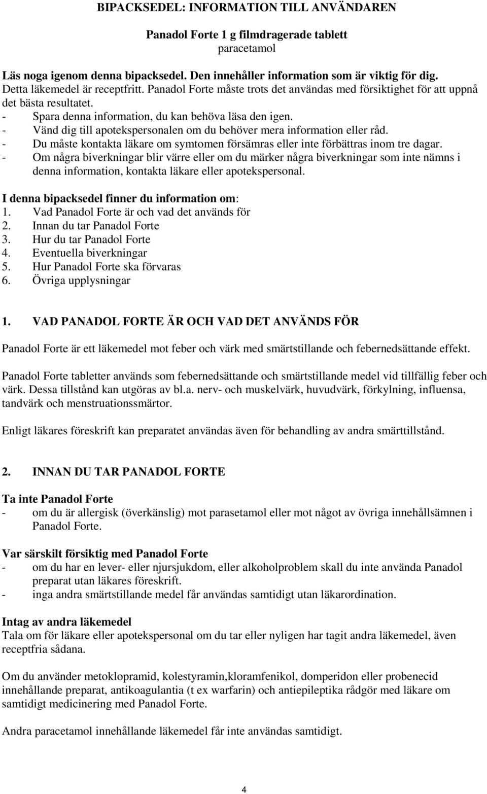 - Vänd dig till apotekspersonalen om du behöver mera information eller råd. - Du måste kontakta läkare om symtomen försämras eller inte förbättras inom tre dagar.