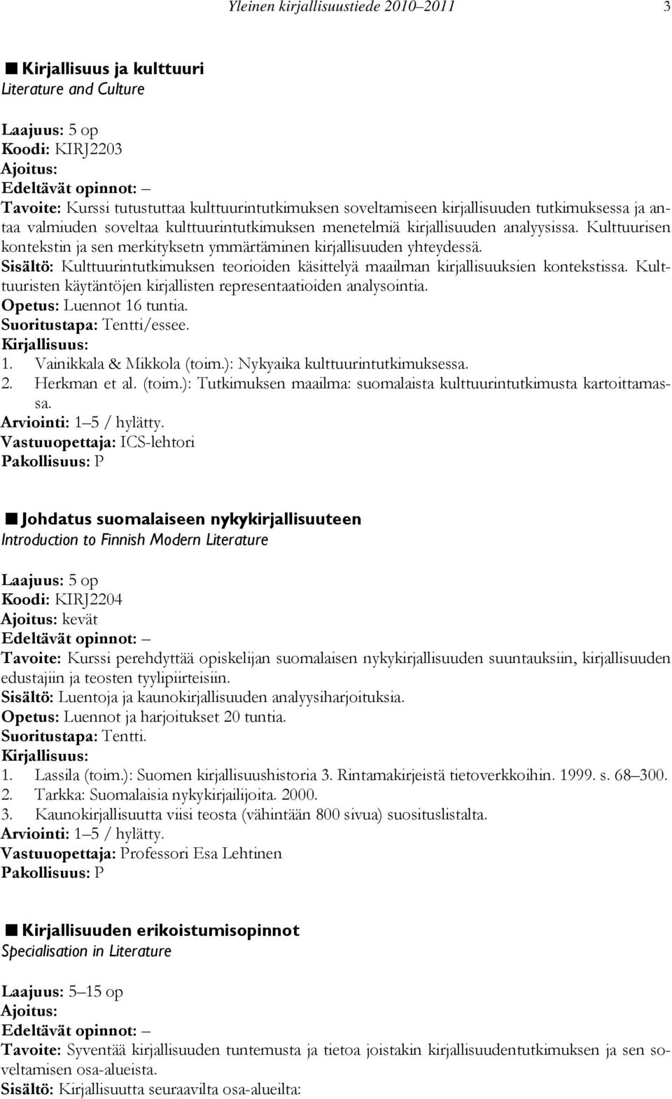 Sisältö: Kulttuurintutkimuksen teorioiden käsittelyä maailman kirjallisuuksien kontekstissa. Kulttuuristen käytäntöjen kirjallisten representaatioiden analysointia. Opetus: Luennot 16 tuntia.