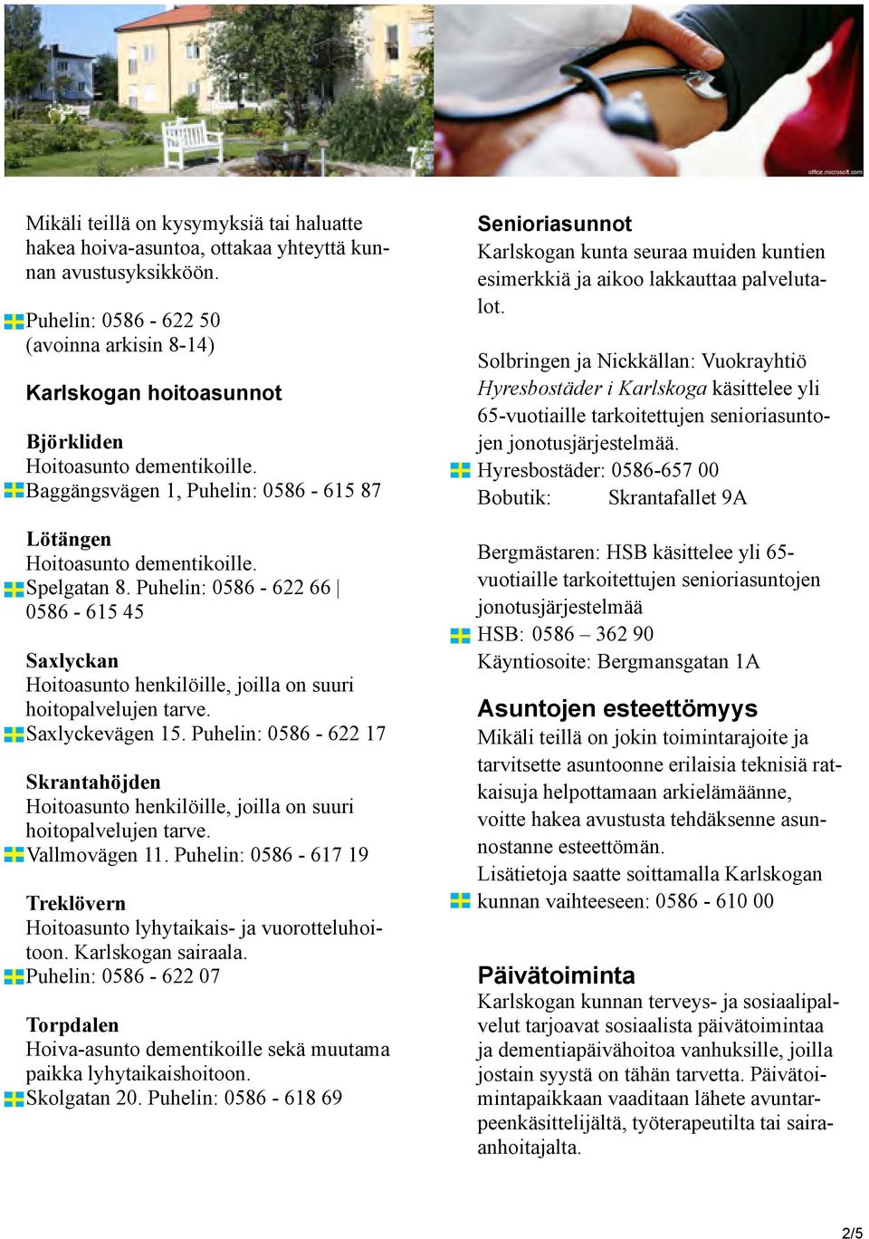 Puhelin: 0586-622 66 0586-615 45 Saxlyckan Hoitoasunto henkilöille, joilla on suuri hoitopalvelujen tarve. Saxlyckevägen 15.