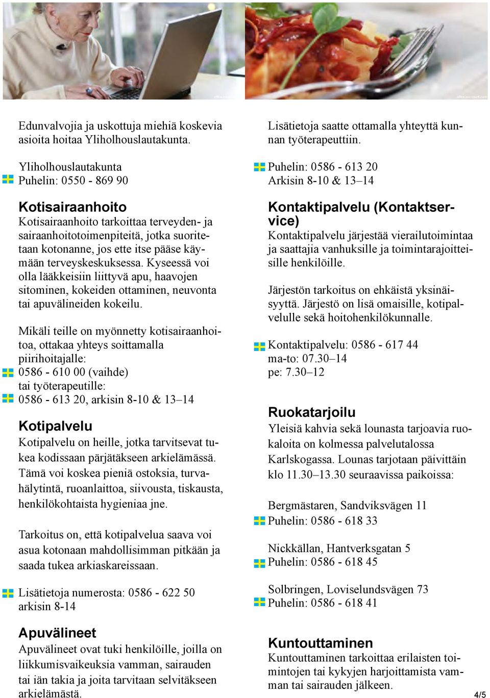 terveyskeskuksessa. Kyseessä voi olla lääkkeisiin liittyvä apu, haavojen sitominen, kokeiden ottaminen, neuvonta tai apuvälineiden kokeilu.