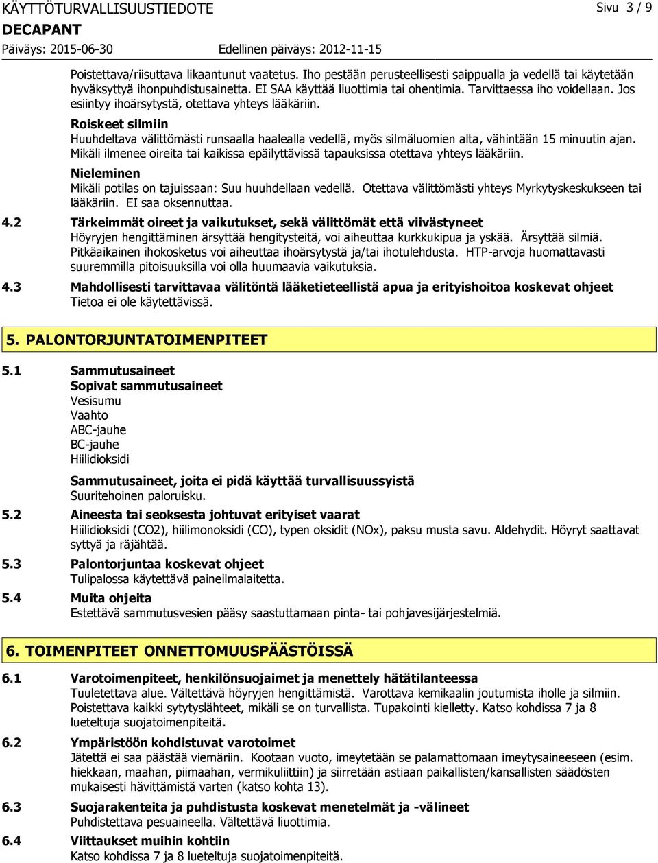 Roiskeet silmiin Huuhdeltava välittömästi runsaalla haalealla vedellä, myös silmäluomien alta, vähintään 15 minuutin ajan.