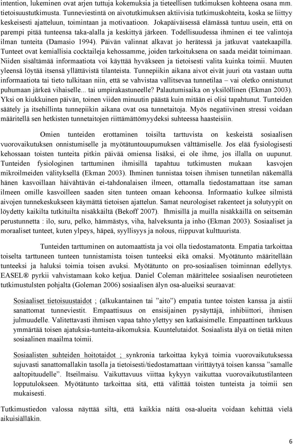 Jokapäiväisessä elämässä tuntuu usein, että on parempi pitää tunteensa taka-alalla ja keskittyä järkeen. Todellisuudessa ihminen ei tee valintoja ilman tunteita (Damasio 1994).