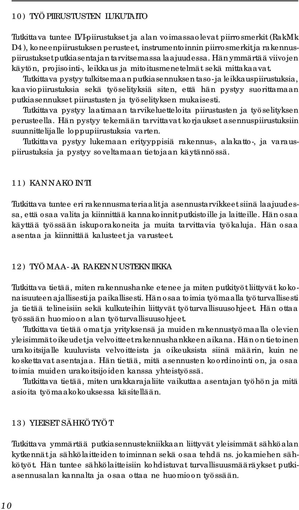 Tutkittava pystyy tulkitsemaan putkiasennuksen taso- ja leikkauspiirustuksia, kaaviopiirustuksia sekä työselityksiä siten, että hän pystyy suorittamaan putkiasennukset piirustusten ja työselityksen