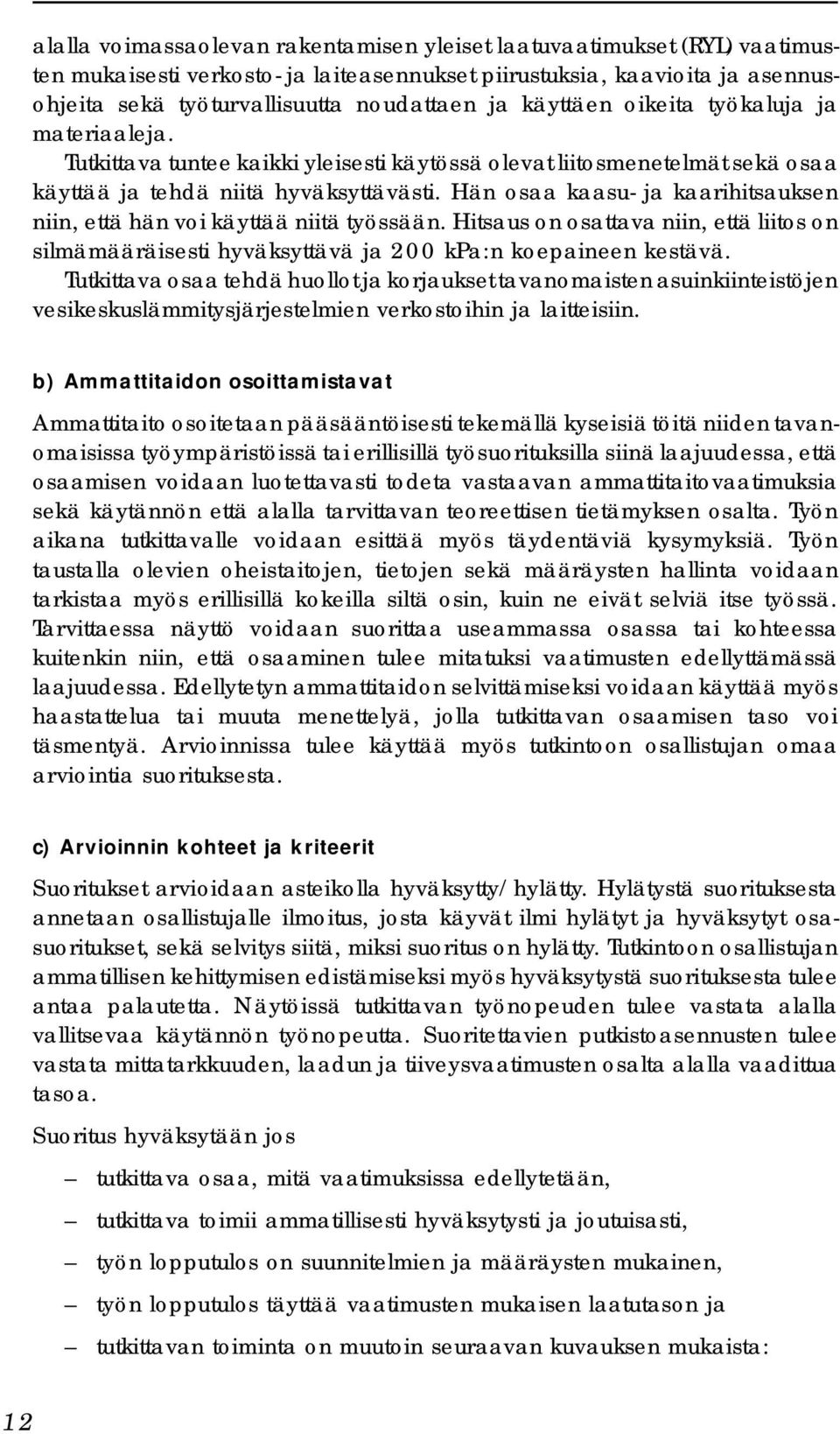 Hän osaa kaasu- ja kaarihitsauksen niin, että hän voi käyttää niitä työssään. Hitsaus on osattava niin, että liitos on silmämääräisesti hyväksyttävä ja 200 kpa:n koepaineen kestävä.