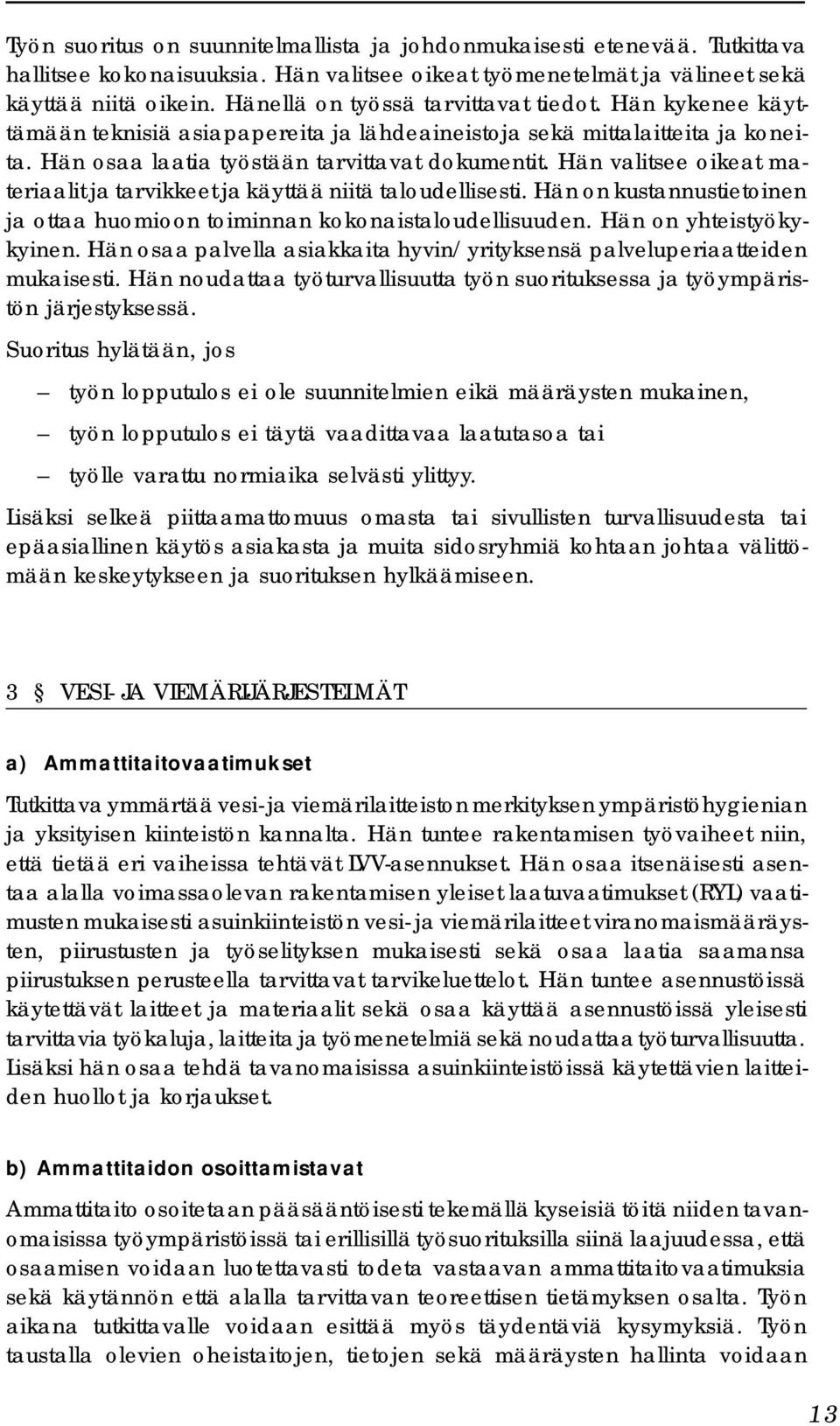 Hän valitsee oikeat materiaalit ja tarvikkeet ja käyttää niitä taloudellisesti. Hän on kustannustietoinen ja ottaa huomioon toiminnan kokonaistaloudellisuuden. Hän on yhteistyökykyinen.