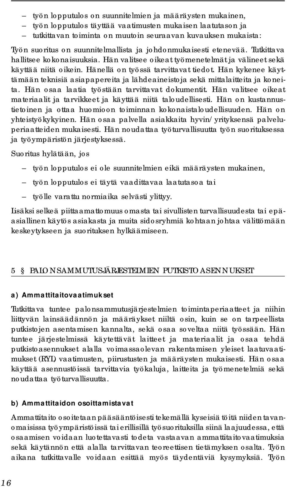 Hän kykenee käyttämään teknisiä asiapapereita ja lähdeaineistoja sekä mittalaitteita ja koneita. Hän osaa laatia työstään tarvittavat dokumentit.