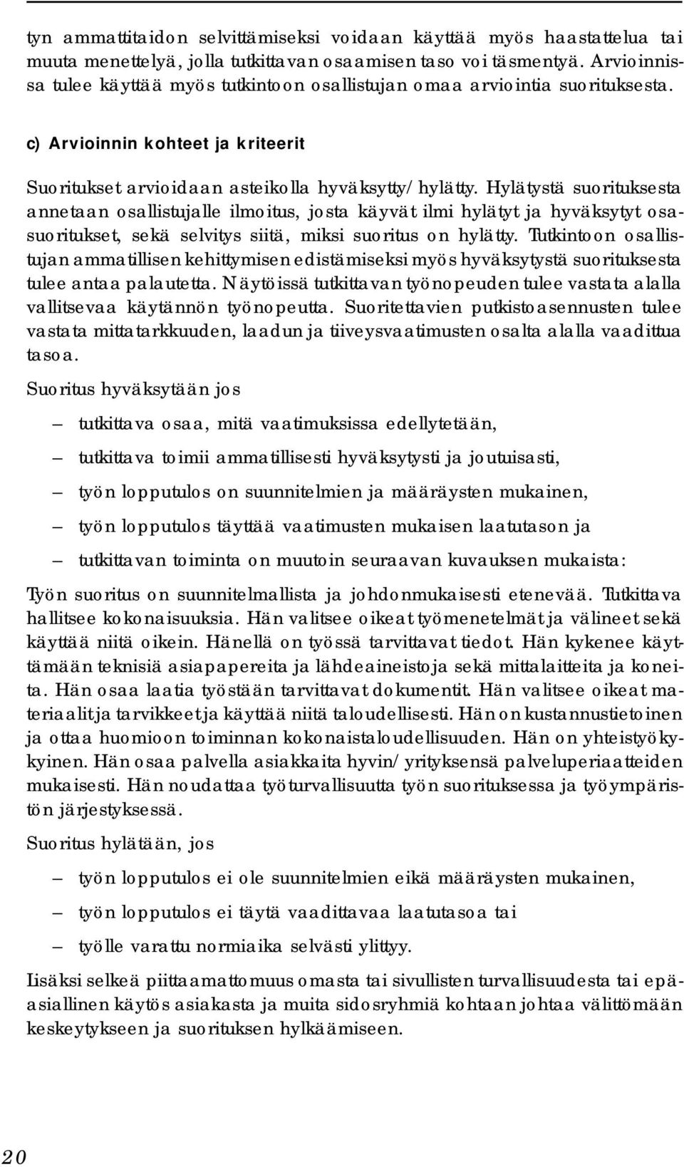 Hylätystä suorituksesta annetaan osallistujalle ilmoitus, josta käyvät ilmi hylätyt ja hyväksytyt osasuoritukset, sekä selvitys siitä, miksi suoritus on hylätty.